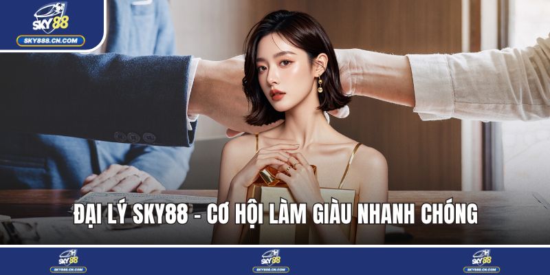 Đại Lý SKY88 - Cơ Hội Làm Giàu Nhanh Chóng Cùng Nhà Cái Đại lý SKY88