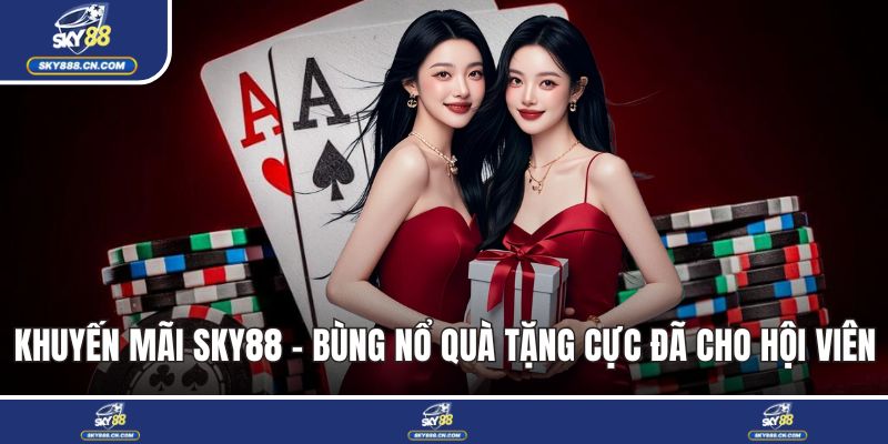 Khuyến Mãi SKY88 - Bùng Nổ Quà Tặng Cực Đã Cho Hội Viên Khuyến mãi SKY88