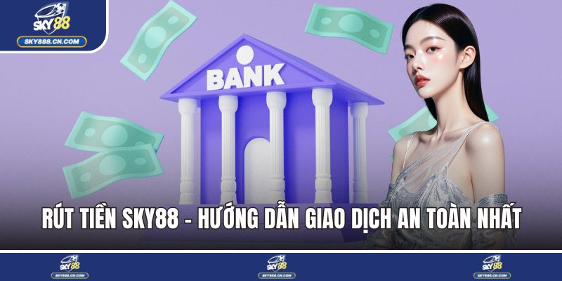 Rút Tiền SKY88 - Hướng Dẫn Giao Dịch An Toàn Nhất Hiện Nay Rút tiền SKY88
