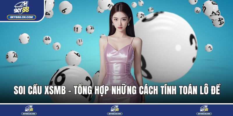 Soi Cầu XSMB - Tổng Hợp Cách Tính Toán Lô Đề Hiệu Quả Soi cầu XSMB