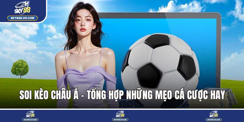 Soi Kèo Châu Á - Tổng Hợp Những Mẹo Cá Cược Hay Soi kèo châu Á