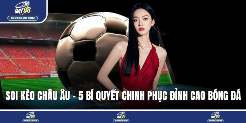 Soi Kèo Châu Âu - 5 Bí Quyết Chinh Phục Đỉnh Cao Bóng Đá Soi kèo châu Âu